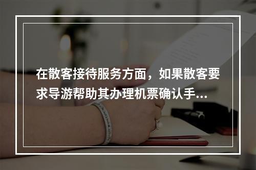 在散客接待服务方面，如果散客要求导游帮助其办理机票确认手续