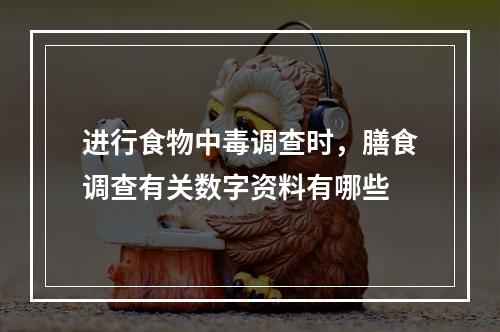 进行食物中毒调查时，膳食调查有关数字资料有哪些