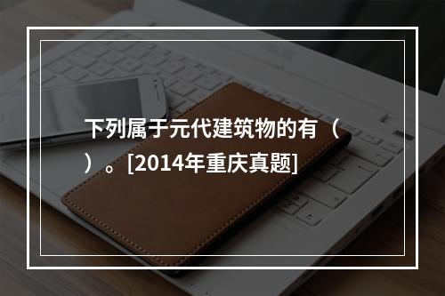 下列属于元代建筑物的有（　　）。[2014年重庆真题]