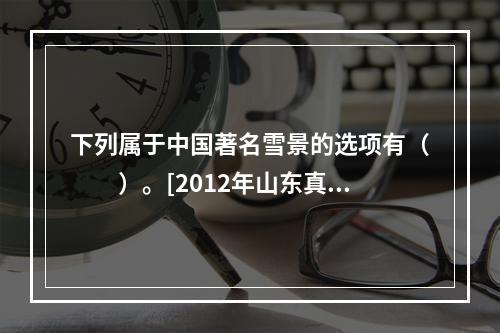 下列属于中国著名雪景的选项有（　　）。[2012年山东真题