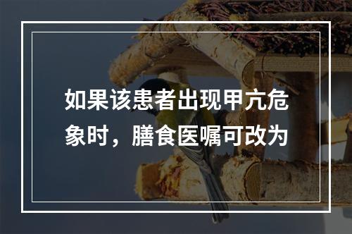 如果该患者出现甲亢危象时，膳食医嘱可改为