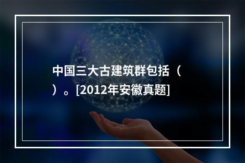 中国三大古建筑群包括（　　）。[2012年安徽真题]