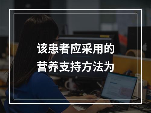 该患者应采用的营养支持方法为