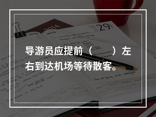 导游员应提前（　　）左右到达机场等待散客。