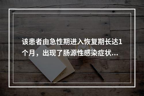 该患者由急性期进入恢复期长达1个月，出现了肠源性感染症状，营