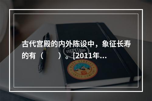 古代宫殿的内外陈设中，象征长寿的有（　　）。[2011年湖