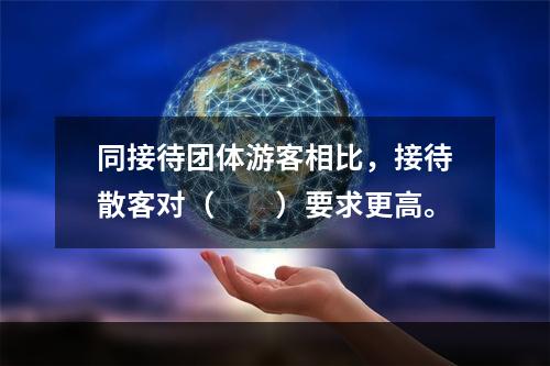 同接待团体游客相比，接待散客对（　　）要求更高。