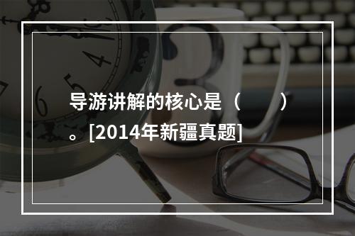 导游讲解的核心是（　　）。[2014年新疆真题]