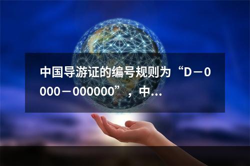 中国导游证的编号规则为“D－0000－000000”，中间