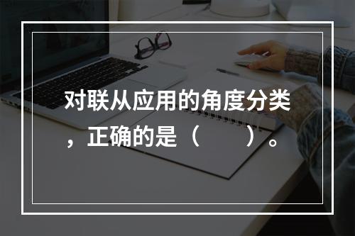 对联从应用的角度分类，正确的是（　　）。