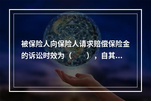 被保险人向保险人请求赔偿保险金的诉讼时效为（　　），自其知道