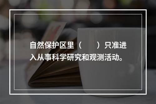 自然保护区里（　　）只准进入从事科学研究和观测活动。