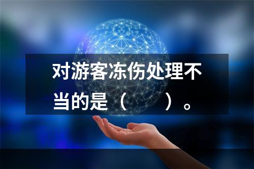 对游客冻伤处理不当的是（　　）。