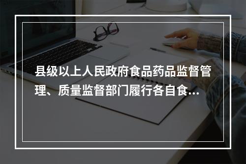 县级以上人民政府食品药品监督管理、质量监督部门履行各自食品