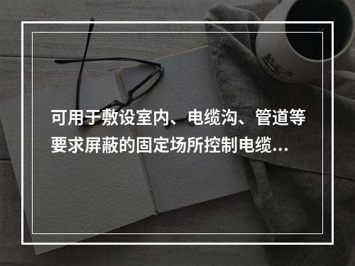 可用于敷设室内、电缆沟、管道等要求屏蔽的固定场所控制电缆的是