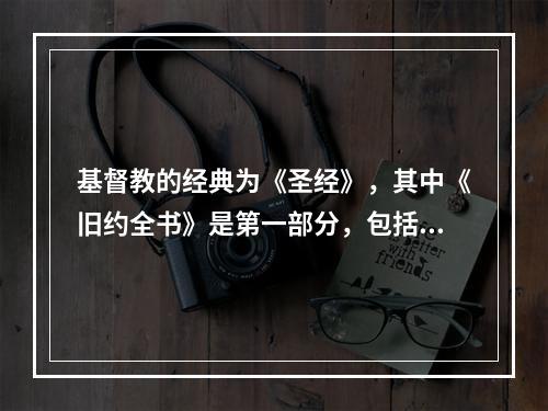 基督教的经典为《圣经》，其中《旧约全书》是第一部分，包括（