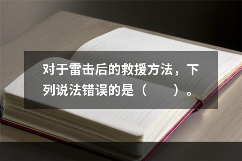 对于雷击后的救援方法，下列说法错误的是（　　）。