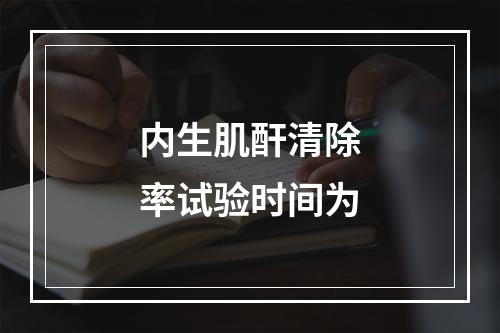 内生肌酐清除率试验时间为