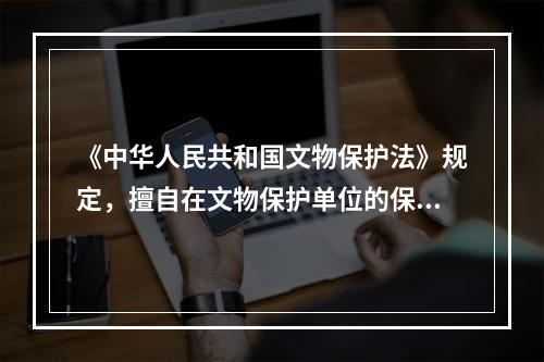 《中华人民共和国文物保护法》规定，擅自在文物保护单位的保护