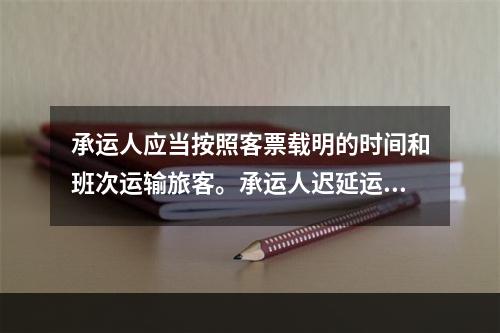 承运人应当按照客票载明的时间和班次运输旅客。承运人迟延运输