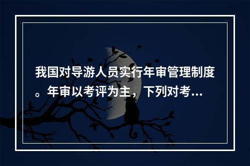 我国对导游人员实行年审管理制度。年审以考评为主，下列对考评