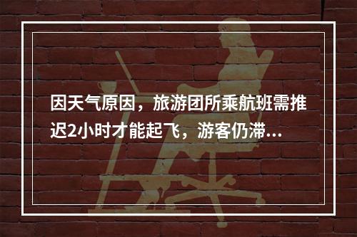 因天气原因，旅游团所乘航班需推迟2小时才能起飞，游客仍滞留