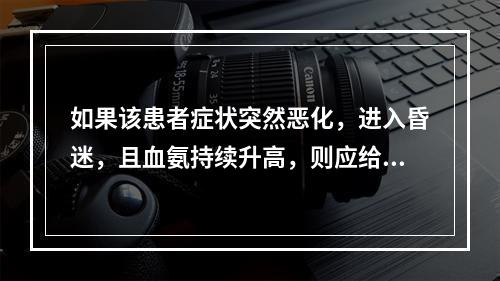 如果该患者症状突然恶化，进入昏迷，且血氨持续升高，则应给予（