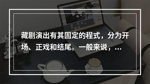 藏剧演出有其固定的程式，分为开场、正戏和结尾。一般来说，正