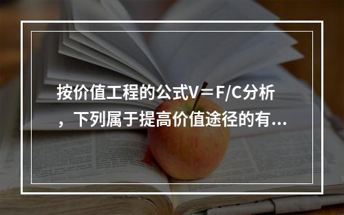 按价值工程的公式V＝F/C分析，下列属于提高价值途径的有（　