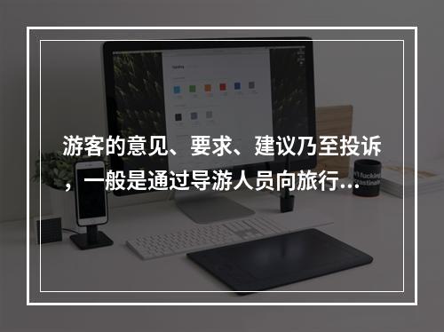 游客的意见、要求、建议乃至投诉，一般是通过导游人员向旅行社