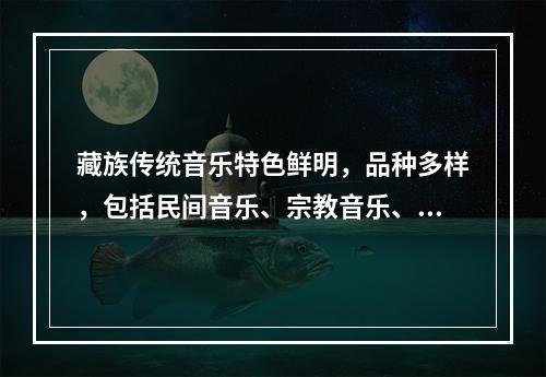 藏族传统音乐特色鲜明，品种多样，包括民间音乐、宗教音乐、宫