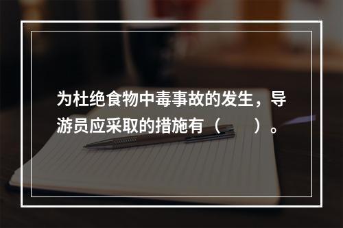 为杜绝食物中毒事故的发生，导游员应采取的措施有（　　）。