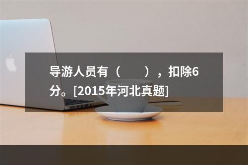 导游人员有（　　），扣除6分。[2015年河北真题]