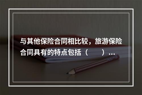 与其他保险合同相比较，旅游保险合同具有的特点包括（　　）。