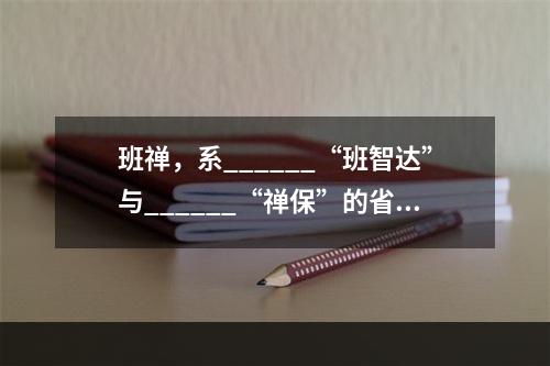 班禅，系______“班智达”与______“禅保”的省称