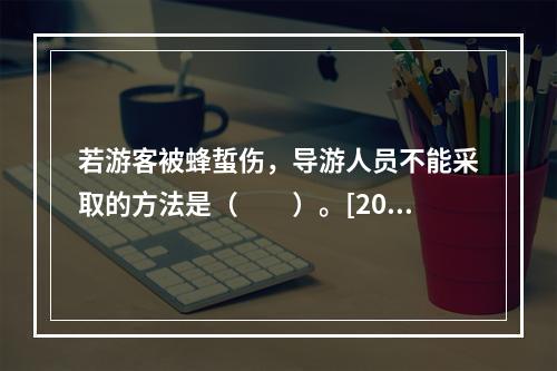 若游客被蜂蜇伤，导游人员不能采取的方法是（　　）。[2015