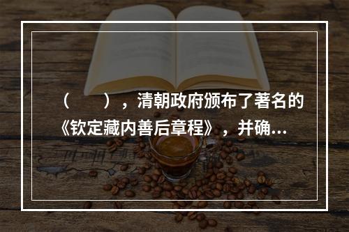 （　　），清朝政府颁布了著名的《钦定藏内善后章程》，并确定