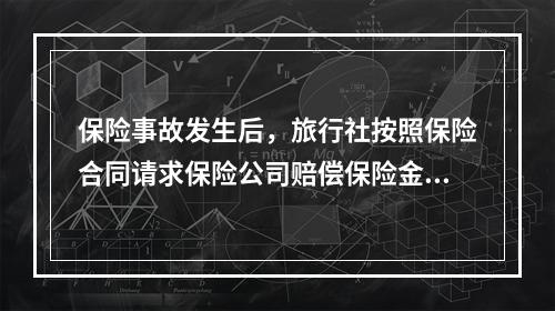 保险事故发生后，旅行社按照保险合同请求保险公司赔偿保险金时，