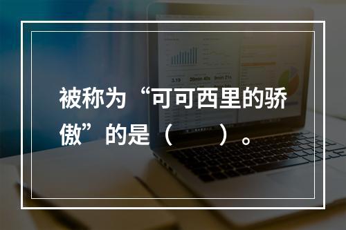 被称为“可可西里的骄傲”的是（　　）。