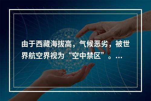 由于西藏海拔高，气候恶劣，被世界航空界视为“空中禁区”。这