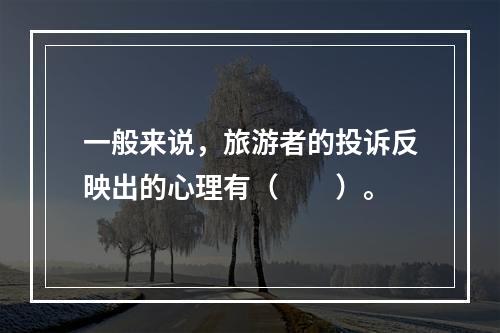 一般来说，旅游者的投诉反映出的心理有（　　）。