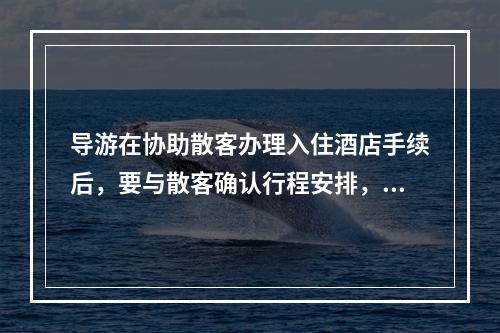 导游在协助散客办理入住酒店手续后，要与散客确认行程安排，并