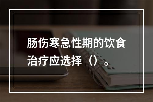 肠伤寒急性期的饮食治疗应选择（）。