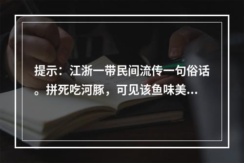 提示：江浙一带民间流传一句俗话。拼死吃河豚，可见该鱼味美诱人