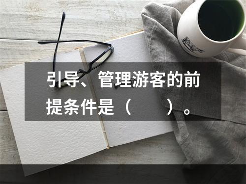 引导、管理游客的前提条件是（　　）。