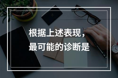 根据上述表现，最可能的诊断是