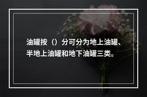 油罐按（）分可分为地上油罐、半地上油罐和地下油罐三类。