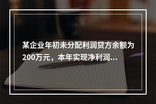 某企业年初未分配利润贷方余额为200万元，本年实现净利润75