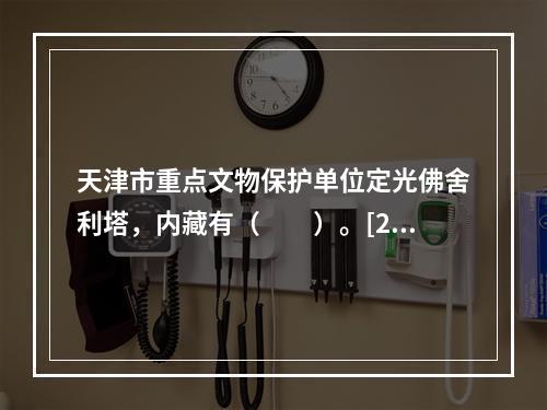 天津市重点文物保护单位定光佛舍利塔，内藏有（　　）。[20