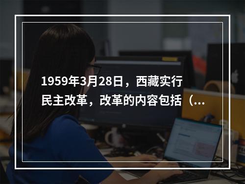 1959年3月28日，西藏实行民主改革，改革的内容包括（　